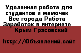 Удаленная работа для студентов и мамочек - Все города Работа » Заработок в интернете   . Крым,Грэсовский